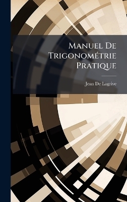 Manuel De TrigonomÃ(c)trie Pratique - Jean De Lagrive