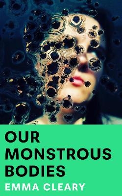 Our Monstrous Bodies - Emma Cleary