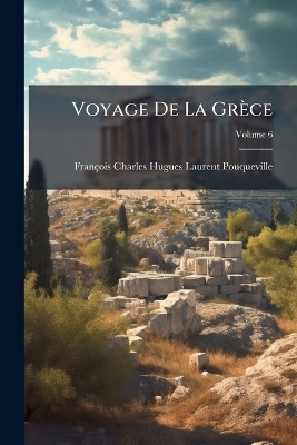 Voyage De La Gr&egrave;ce - Fran&ccedil;ois Charles Hugues Pouqueville