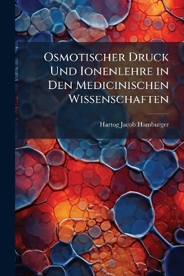 Osmotischer Druck Und Ionenlehre in Den Medicinischen Wissenschaften - Hartog Jacob Hamburger