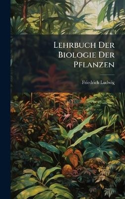 Lehrbuch Der Biologie Der Pflanzen - Friedrich Ludwig