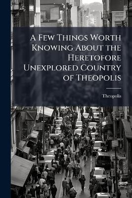 A Few Things Worth Knowing About the Heretofore Unexplored Country of Theopolis -  Theopolis