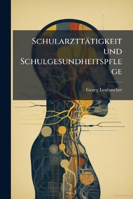 Schularztt&auml;tigkeit und Schulgesundheitspflege - Georg Leubuscher
