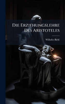Die Erziehungslehre Des Aristoteles - Wilhelm Biehl