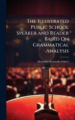 The Illustrated Public School Speaker and Reader Based On Grammatical Analysis