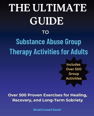 The Ultimate Guide to Substance Abuse Group Therapy Activities for Adults - Bernard Leonard Stewart