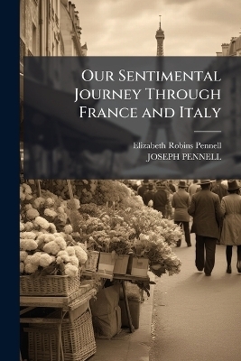 Our Sentimental Journey Through France and Italy - Elizabeth Robins Pennell, Joseph Pennell