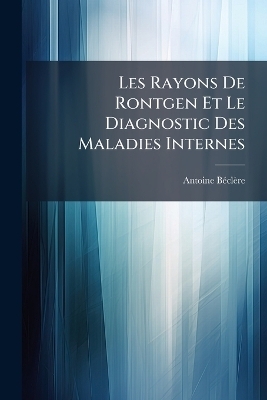 Les Rayons De Rontgen Et Le Diagnostic Des Maladies Internes - Antoine B&atilde;(c)Cl&egrave;re