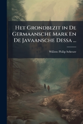 Het Grondbezit in De Germaansche Mark En De Javaansche Dessa ... - Willem Philip Scheuer
