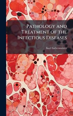 Pathology and Treatment of the Infectious Diseases - Karl Liebermeister