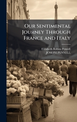 Our Sentimental Journey Through France and Italy - Elizabeth Robins Pennell, Joseph Pennell