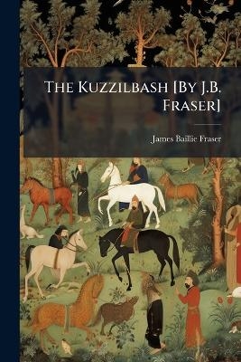 The Kuzzilbash [By J.B. Fraser] - James Baillie Fraser