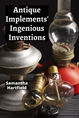 Antique Implements' Ingenious Inventions - Samantha Hartfield