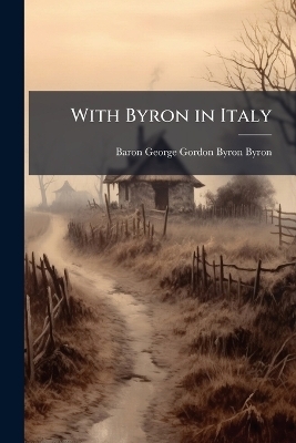 With Byron in Italy - Baron George Gordon Byron Byron