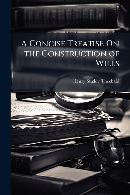 A Concise Treatise On the Construction of Wills - Henry Studdy Theobald
