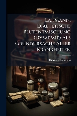Lahmann, Diaetetische Blutentmischung (Dysaemie) Als Grundursache Aller Krankheiten