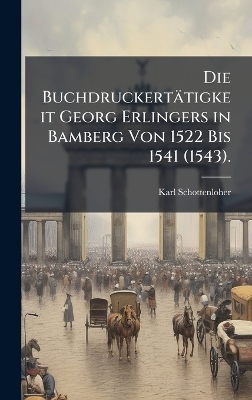 Die Buchdruckertätigkeit Georg Erlingers in Bamberg Von 1522 Bis 1541 (1543).