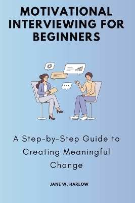 Motivational Interviewing for Beginners - Jane W Harlow