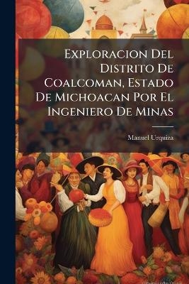 Exploracion Del Distrito De Coalcoman, Estado De Michoacan Por El Ingeniero De Minas