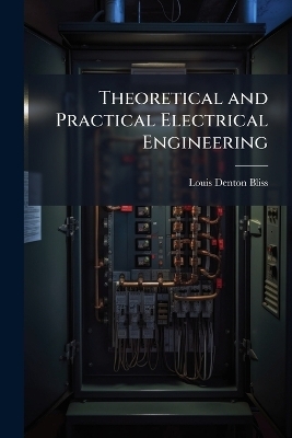 Theoretical and Practical Electrical Engineering - Louis Denton Bliss