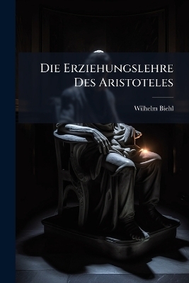 Die Erziehungslehre Des Aristoteles - Wilhelm Biehl
