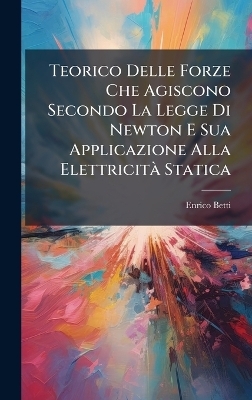 Teorico Delle Forze Che Agiscono Secondo La Legge Di Newton E Sua Applicazione Alla ElettricitÃ Statica - Enrico Betti