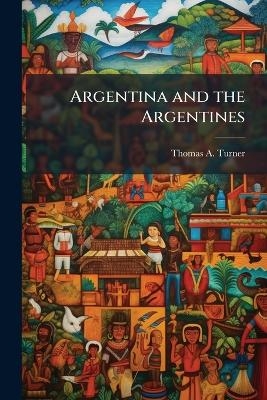 Argentina and the Argentines - Thomas A Turner