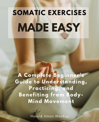 Somatic Exercises Made Easy - Harold Amon MacKay