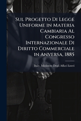 Sul Progetto Di Legge Uniforme in Materia Cambiaria Al Congresso Internazionale Di Diritto Commerciale in Anversa, 1885 - 