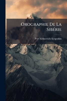 Orographie De La Sib&Atilde;(c)rie - Petr Alekseevich Kropotkin