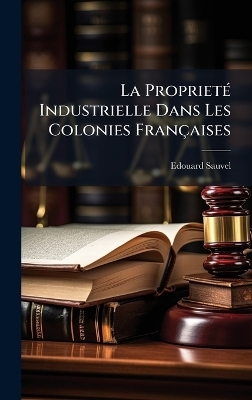 La Propriet&Atilde;(c) Industrielle Dans Les Colonies Fran&ccedil;aises - Edouard Sauvel