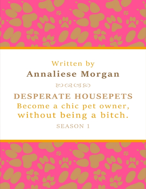 Desperate Housepets. Become a Chic Pet Owner, Without Being a Bitch. Season One. -  Annaliese Morgan