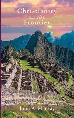 Christianity on the Frontier - John A MacKay