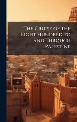 The Cruise of the Eight Hundred to and Through Palestine