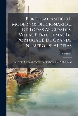 Portugal Antigo E Moderno; Diccionario ... De Todas As Cidades, Villas E Freguezias De Portugal E De Grande Numero De Aldeias - 