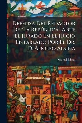Defensa Del Redactor De "La Rep&Atilde;&deg;blica" Ante El Jurado En El Juicio Entablado Por El Dr. D. Adolfo Alsina - Manuel Bilbao