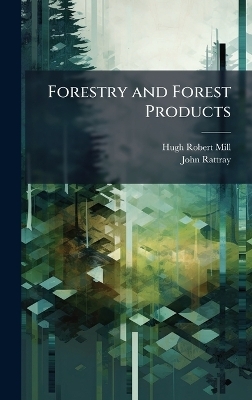 Forestry and Forest Products - Hugh Robert Mill, John Rattray