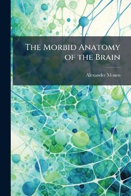 The Morbid Anatomy of the Brain - Alexander Monro