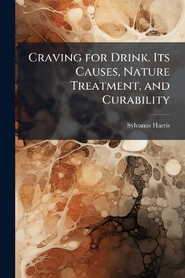 Craving for Drink. Its Causes, Nature Treatment, and Curability