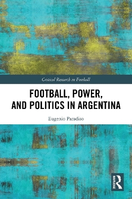Football, Power, and Politics in Argentina - Eugenio Paradiso