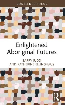 Enlightened Aboriginal Futures - Barry Judd, Katherine Ellinghaus