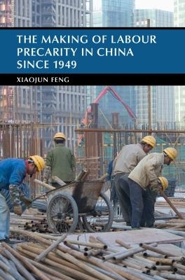 The Making of Labour Precarity in China since 1949 - Xiaojun Feng