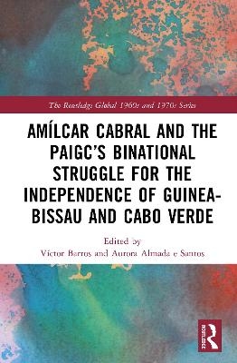 Am&iacute;lcar Cabral and the PAIGC&rsquo;s Binational Struggle for the Independence of Guinea-Bissau and Cabo Verde - 