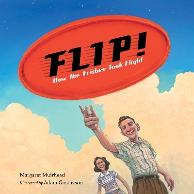 Flip! How the Frisbee Took Flight - Margaret Muirhead, Adam Gustavson