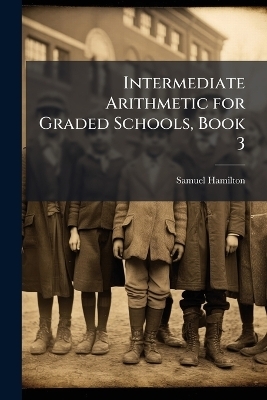 Intermediate Arithmetic for Graded Schools, Book 3 - Samuel Hamilton