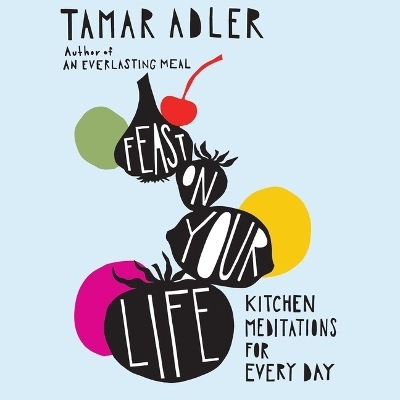 Feast on Your Life - Tamar Adler
