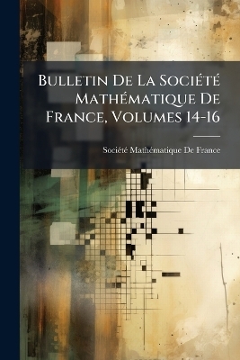 Bulletin De La SociÃ(c)tÃ(c) MathÃ(c)matique De France, Volumes 14-16