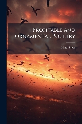 Profitable and Ornamental Poultry - Hugh Piper