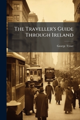 The Traveller's Guide Through Ireland - George Tyner
