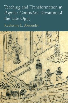 Teaching and Transformation in Popular Confucian Literature of the Late Qing - Katherine L Alexander